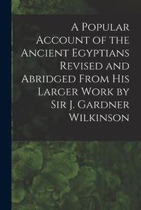 Cover image for A Popular Account of the Ancient Egyptians Revised and Abridged From His Larger Work by Sir J. Gardner Wilkinson