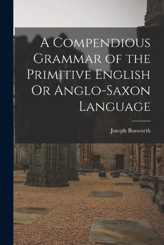 A Compendious Grammar of the Primitive English Or Anglo-Saxon Language