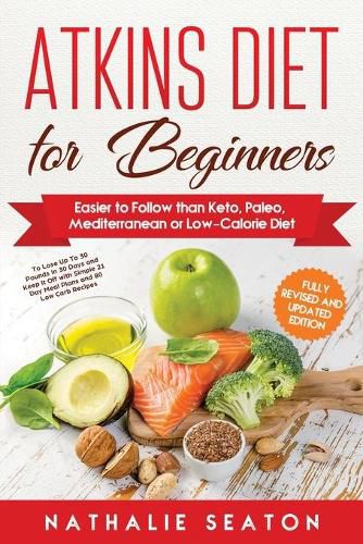 Cover image for Atkins Diet for Beginners: Easier to Follow than Keto, Paleo, Mediterranean or Low-Calorie Diet to Lose Up To 30 Pounds In 30 Days and Keep It Off with Simple 21 Day Meal Plans and 80 Low Carb Recipes