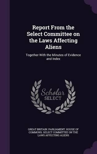 Cover image for Report from the Select Committee on the Laws Affecting Aliens: Together with the Minutes of Evidence and Index