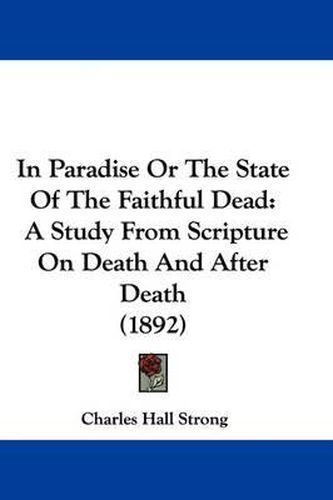 Cover image for In Paradise or the State of the Faithful Dead: A Study from Scripture on Death and After Death (1892)