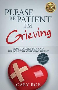 Cover image for Please Be Patient, I'm Grieving: How to Care For and Support the Grieving Heart