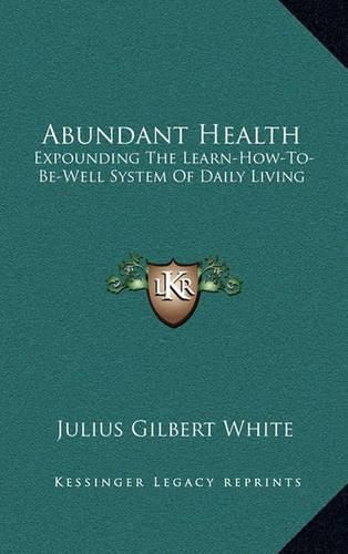 Cover image for Abundant Health: Expounding the Learn-How-To-Be-Well System of Daily Living