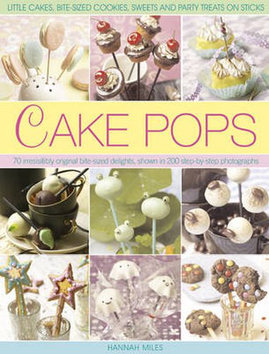 Cake Pops & Sticks: Little Cakes, Bite-sized Cookies, Sweets and Party Treats on Sticks : 70 Irresistibly Original Bite-sized Delights, Shown in 200 Step-by-step Photographs