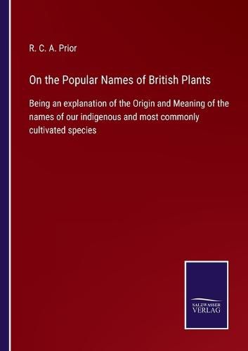 Cover image for On the Popular Names of British Plants: Being an explanation of the Origin and Meaning of the names of our indigenous and most commonly cultivated species