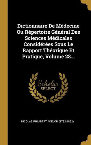 Dictionnaire De Medecine Ou Repertoire General Des Sciences Medicales Considerees Sous Le Rapport Theorique Et Pratique, Volume 28...