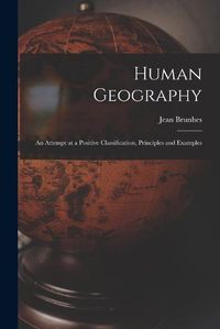 Cover image for Human Geography; an Attempt at a Positive Classification, Principles and Examples