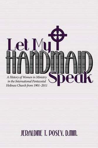 Cover image for Let My Handmaid Speak: A History of Women in Ministry in the International Pentecostal Holiness Church from 1901-2011