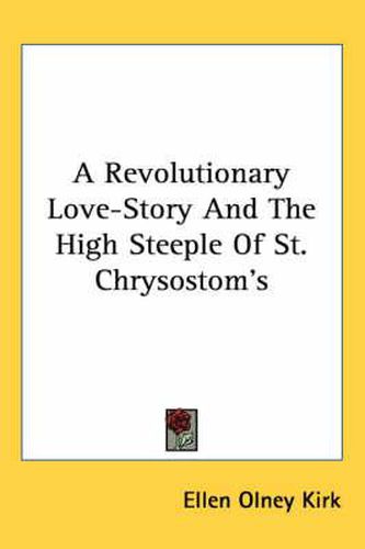 Cover image for A Revolutionary Love-Story and the High Steeple of St. Chrysostom's