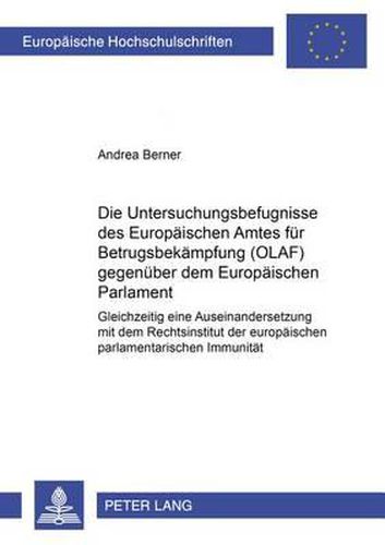 Cover image for Die Untersuchungsbefugnisse Des Europaeischen Amtes Fuer Betrugsbekaempfung (Olaf) Gegenueber Dem Europaeischen Parlament: Gleichzeitig Eine Auseinandersetzung Mit Dem Rechtsinstitut Der Europaeischen Parlamentarischen Immunitaet