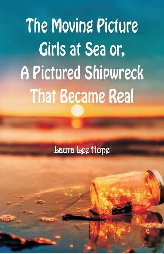 The Moving Picture Girls at Sea: or, A Pictured Shipwreck That Became Real