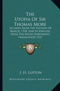 Cover image for The Utopia of Sir Thomas More: In Latin from the Edition of March, 1518, and in English from the Ralph Robynson's Translation 1551