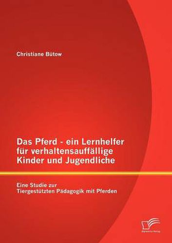 Cover image for Das Pferd - ein Lernhelfer fur verhaltensauffallige Kinder und Jugendliche: Eine Studie zur Tiergestutzten Padagogik mit Pferden