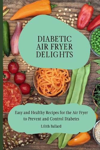 Cover image for Diabetic Air Fryer Delights: Easy and Healthy Recipes for the Air Fryer to Prevent and Control Diabetes