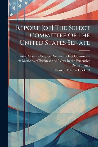 Cover image for Report [of] The Select Committee Of The United States Senate