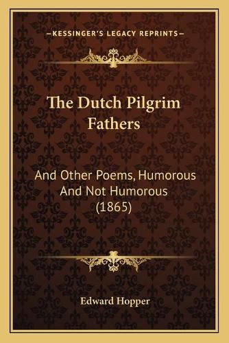 The Dutch Pilgrim Fathers: And Other Poems, Humorous and Not Humorous (1865)