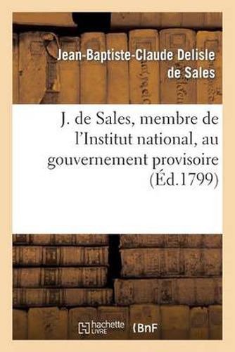 J. de Sales, Membre de l'Institut National, Au Gouvernement Provisoire: Charge de Preparer La Liberte de la France Et La Paix de l'Europe