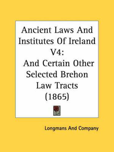 Cover image for Ancient Laws and Institutes of Ireland V4: And Certain Other Selected Brehon Law Tracts (1865)