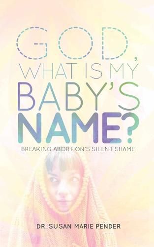 God, What Is My Baby's Name?: Breaking Abortion's Silent Shame