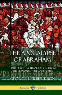 Cover image for The Apocalypse of Abraham: Edited, With a Translation from the Slavonic Text and Notes (Hardcover)