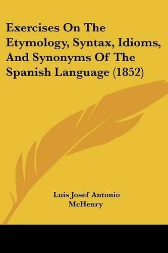 Exercises On The Etymology, Syntax, Idioms, And Synonyms Of The Spanish Language (1852)