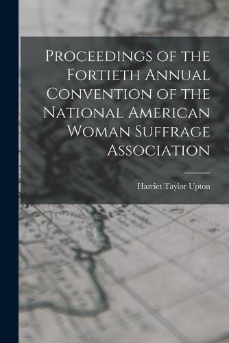 Cover image for Proceedings of the Fortieth Annual Convention of the National American Woman Suffrage Association