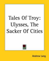 Cover image for Tales Of Troy: Ulysses, The Sacker Of Cities