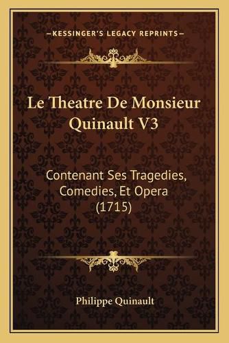 Le Theatre de Monsieur Quinault V3: Contenant Ses Tragedies, Comedies, Et Opera (1715)