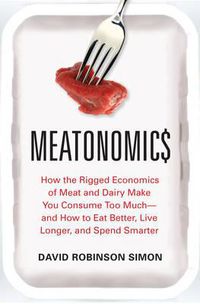 Cover image for Meatonomics: How the Rigged Economics of the Meat and Dairy Industries are Encouraging You to Consume Way More Than You Should-and How to Eat Better, Live Longer, and Spend Smarter