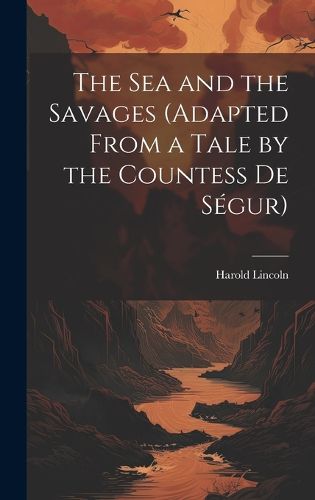 Cover image for The Sea and the Savages (Adapted From a Tale by the Countess De Segur)