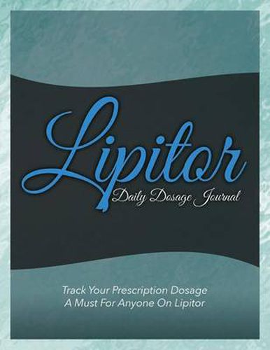 Cover image for Lipitor Daily Dosage Journal: Track Your Prescription Dosage: A Must for Anyone on Lipitor