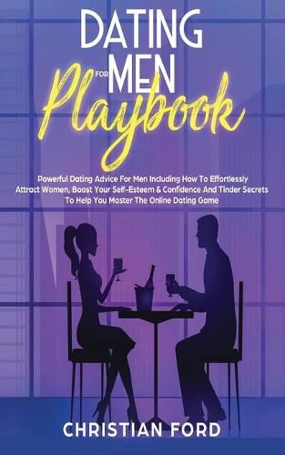 Cover image for Dating For Men Playbook: Powerful Dating Advice For Men Including How To Effortlessly Attract Women, Boost Your Self-Esteem & Confidence And Tinder Secrets To Help You Master The Online Dating Game