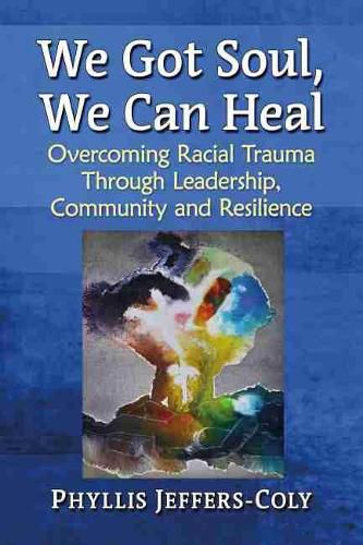 Cover image for We Got Soul, We Can Heal: Overcoming Racial Trauma Through Leadership, Community and Resilience