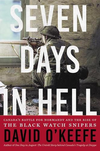 Seven Days in Hell: Canada's Battle for Normandy and the Rise of the Black Watch Snipers