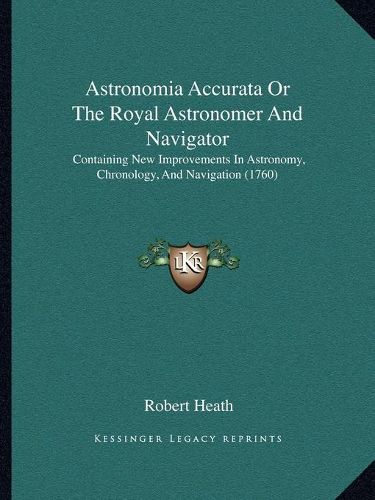 Cover image for Astronomia Accurata or the Royal Astronomer and Navigator: Containing New Improvements in Astronomy, Chronology, and Navigation (1760)