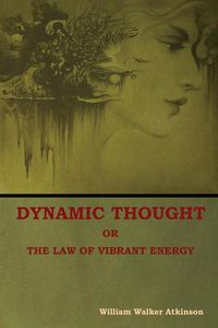 Cover image for Dynamic Thought; Or, The Law of Vibrant Energy