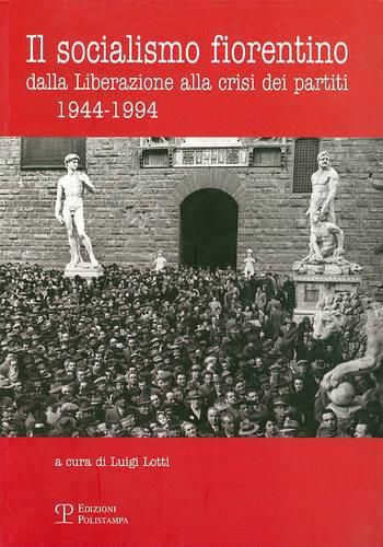 Cover image for Il Socialismo Fiorentino: Dalla Liberazione Alla Crisi Dei Partiti (1944-1994)