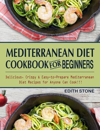 Cover image for Mediterranean Diet Cookbook For Beginners: Delicious, Crispy & Easy-to-Prepare Mediterranean Diet Recipes for Anyone Can Cook!!!