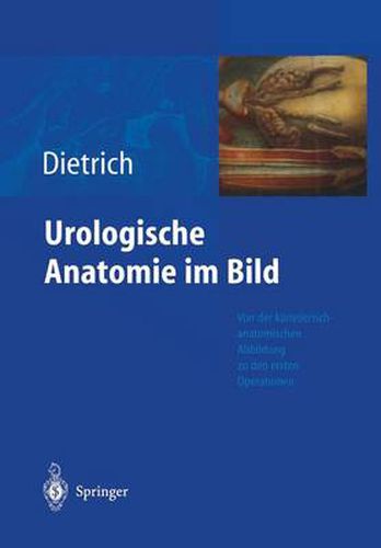 Urologische Anatomie Im Bild: Von Der Kunstlerisch-Anatomischen Abbildung Zu Den Ersten Operationen