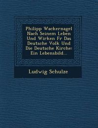 Cover image for Philipp Wackernagel Nach Seinem Leben Und Wirken Fur Das Deutsche Volk Und Die Deutsche Kirche: Ein Lebensbild...