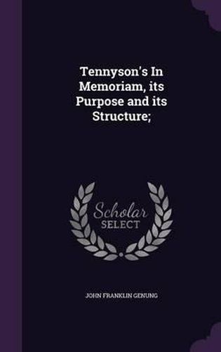 Cover image for Tennyson's in Memoriam, Its Purpose and Its Structure;