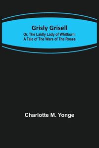 Cover image for Grisly Grisell; Or, The Laidly Lady of Whitburn: A Tale of the Wars of the Roses