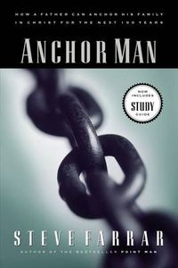 Cover image for Anchor Man: How a Father Can Anchor His Family in Christ for the Next 100 Years