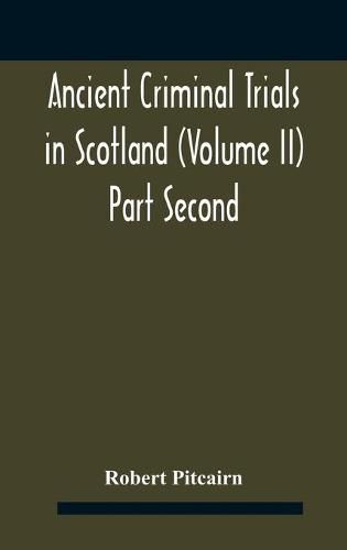 Ancient criminal trials in Scotland (Volume II) Part Second