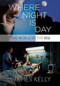 Cover image for Where Night Is Day: The World of the ICU