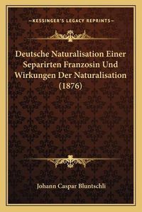 Cover image for Deutsche Naturalisation Einer Separirten Franzosin Und Wirkungen Der Naturalisation (1876)