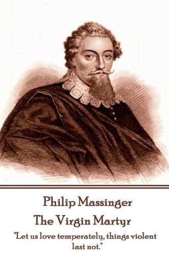 Cover image for Philip Massinger - The Virgin Martyr: Death hath a thousand doors to let out life: I shall find one.