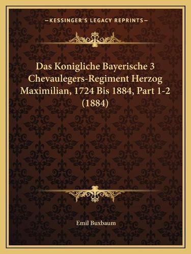 Cover image for Das Konigliche Bayerische 3 Chevaulegers-Regiment Herzog Maximilian, 1724 Bis 1884, Part 1-2 (1884)