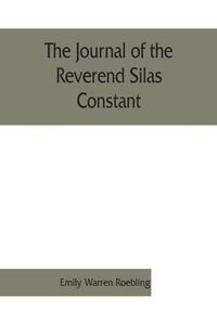 Cover image for The journal of the Reverend Silas Constant, pastor of the Presbyterian church at Yorktown, New York; with some of the records of the church and a list of his marriages, 1784-1825, together with notes on the Nelson, Van Cortlandt, Warren, and some other familie