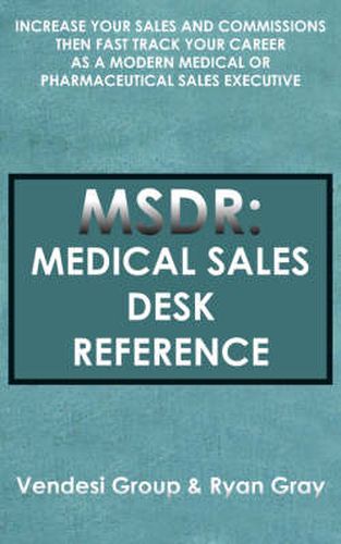 Cover image for Msdr: Medical Sales Desk Reference: Increase Your Sales and Commissions Then Fast Track Your Career as a Modern Medical or Pharmaceutical Sales Executive